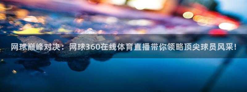 说球帝篮球直播：网球巅峰对决：网球360在线体育直播带你领略顶尖球员风采!