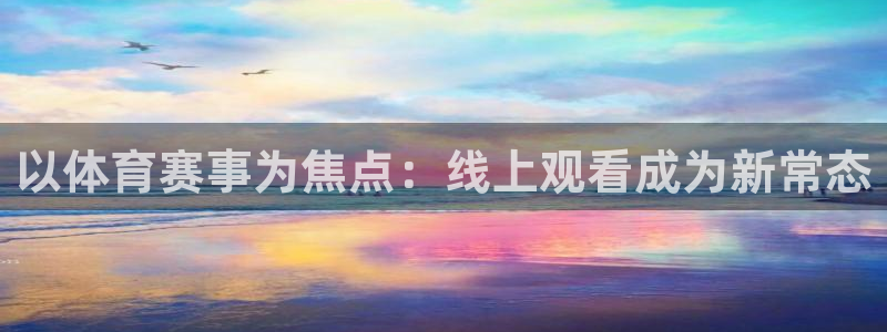 说球帝58直播：以体育赛事为焦点：线上观看成为新常态