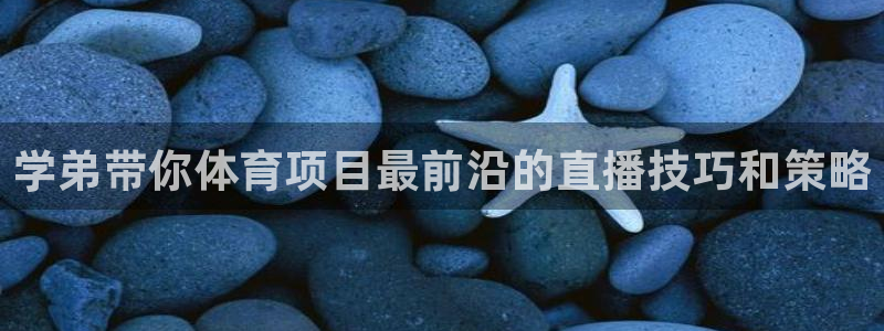 说球帝网页直播：学弟带你体育项目最前沿的直播技巧和策略