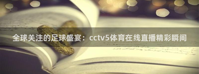 说球帝直播推荐：全球关注的足球盛宴：cctv5体育在线直播精彩瞬间