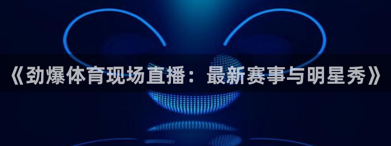 nba在线直播说球帝：《劲爆体育现场直播：最新赛事与明星秀》